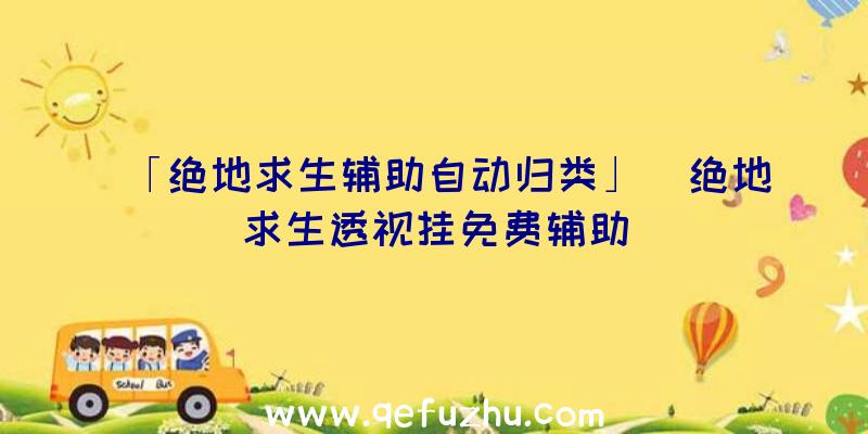 「绝地求生辅助自动归类」|绝地求生透视挂免费辅助